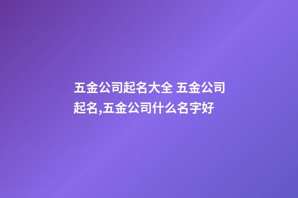 五金公司起名大全 五金公司起名,五金公司什么名字好-第1张-公司起名-玄机派
